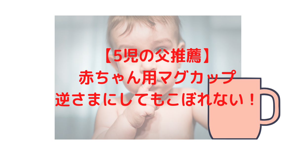 逆さまにしてもこぼれない 5児の父推薦 生後6ヶ月から使えるベビーマグカップのおすすめ これ神です ティージェーのブログ